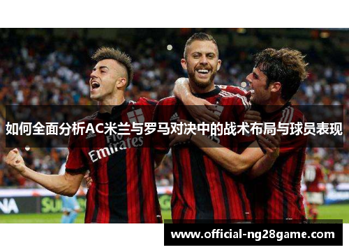 如何全面分析AC米兰与罗马对决中的战术布局与球员表现