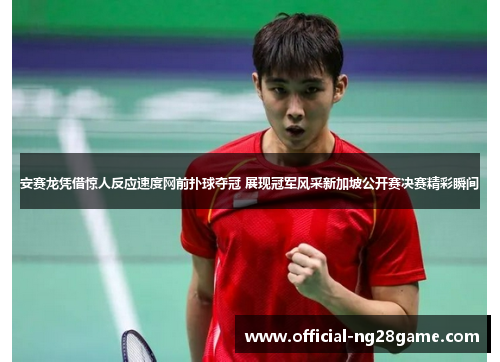 安赛龙凭借惊人反应速度网前扑球夺冠 展现冠军风采新加坡公开赛决赛精彩瞬间