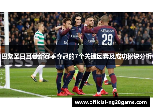 巴黎圣日耳曼新赛季夺冠的7个关键因素及成功秘诀分析